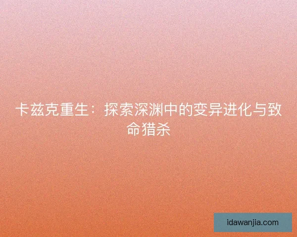 卡兹克重生：探索深渊中的变异进化与致命猎杀
