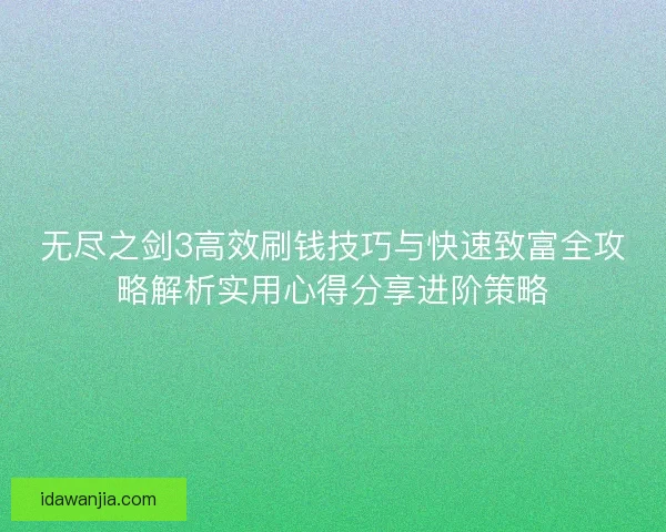 无尽之剑3高效刷钱技巧与快速致富全攻略解析实用心得分享进阶策略