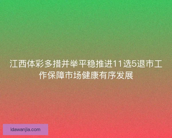 江西体彩多措并举平稳推进11选5退市工作保障市场健康有序发展