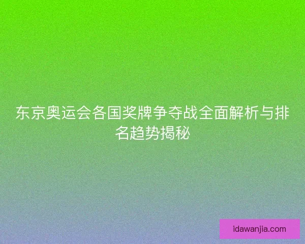 东京奥运会各国奖牌争夺战全面解析与排名趋势揭秘