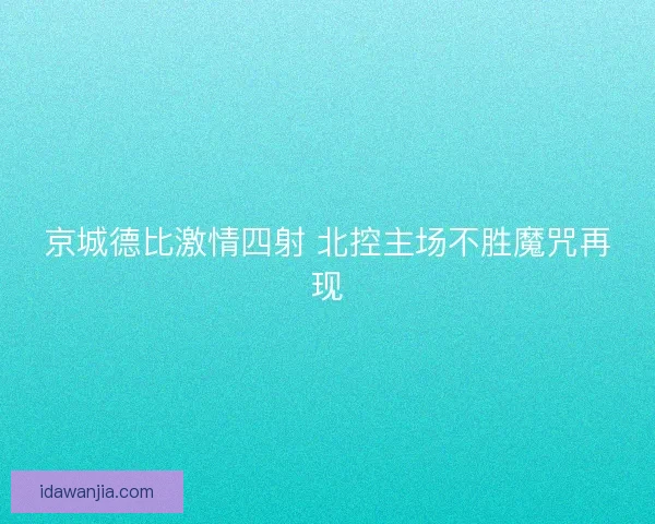 京城德比激情四射 北控主场不胜魔咒再现