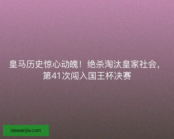 皇马历史惊心动魄！绝杀淘汰皇家社会，第41次闯入国王杯决赛