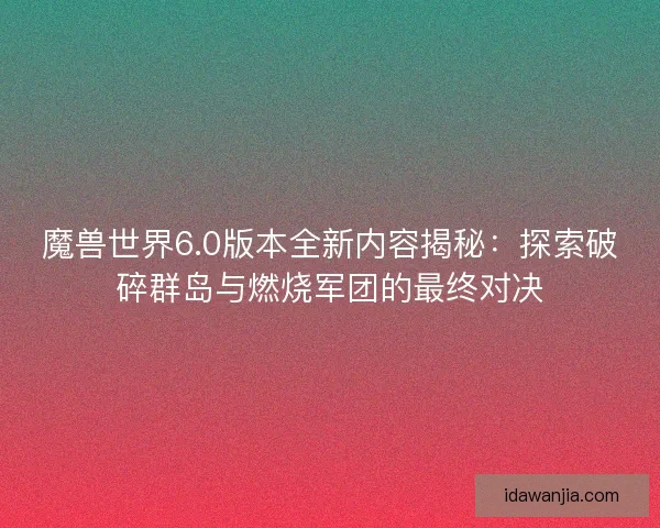 魔兽世界6.0版本全新内容揭秘：探索破碎群岛与燃烧军团的最终对决