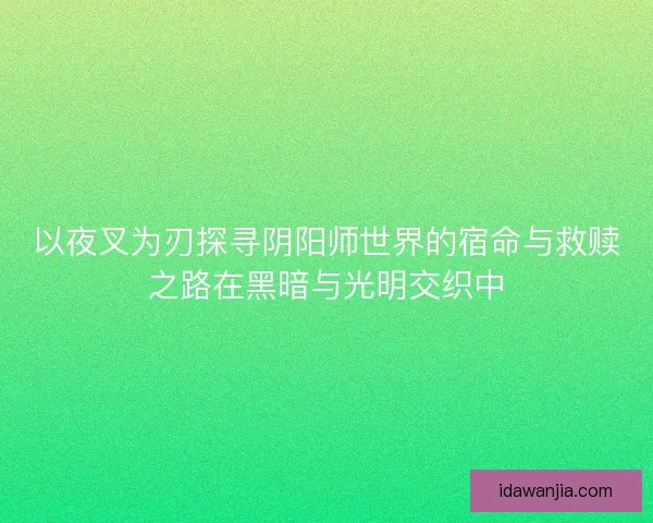 以夜叉为刃探寻阴阳师世界的宿命与救赎之路在黑暗与光明交织中