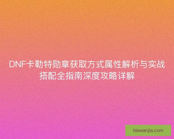 DNF卡勒特勋章获取方式属性解析与实战搭配全指南深度攻略详解