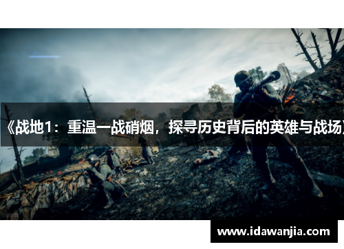 《战地1：重温一战硝烟，探寻历史背后的英雄与战场》
