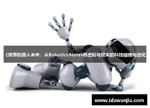 《探索机器人未来：从Robotics Notes看虚拟与现实的科技碰撞与进化》