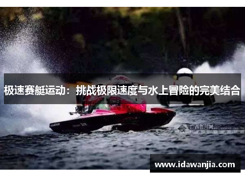 极速赛艇运动：挑战极限速度与水上冒险的完美结合